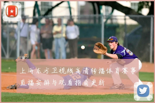 上海东方卫视线高清转播体育赛事直播安排与观看指南更新
