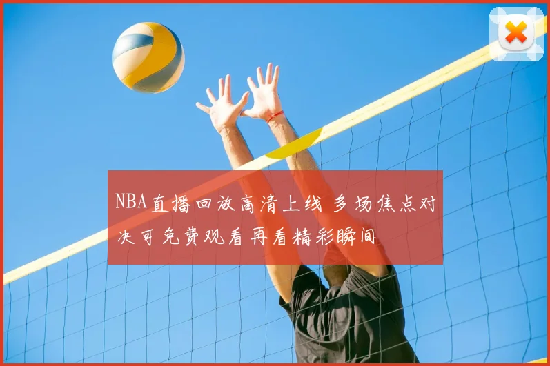 NBA直播回放高清上线 多场焦点对决可免费观看再看精彩瞬间