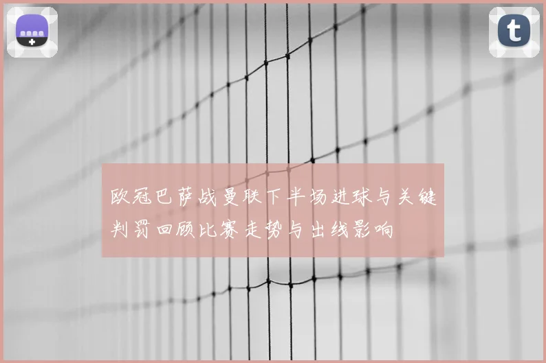 欧冠巴萨战曼联下半场进球与关键判罚回顾比赛走势与出线影响