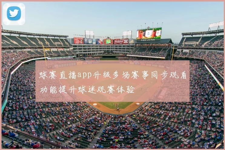 球赛直播app升级多场赛事同步观看功能提升球迷观赛体验