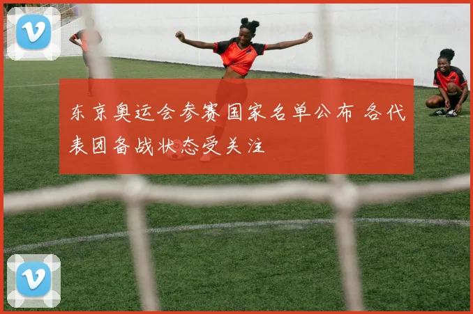 东京奥运会参赛国家名单公布 各代表团备战状态受关注