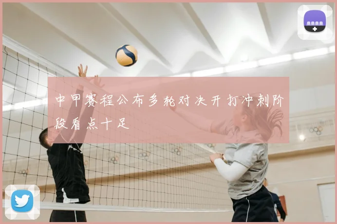 中甲赛程公布多轮对决开打冲刺阶段看点十足