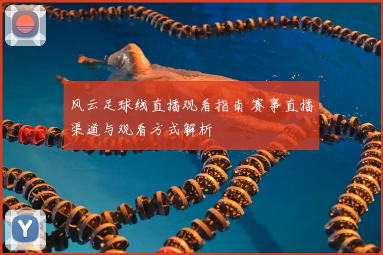 风云足球线直播观看指南 赛事直播渠道与观看方式解析