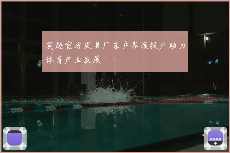 英超官方皮具厂落户岑溪投产助力体育产业发展