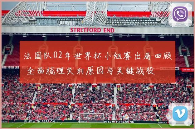 法国队02年世界杯小组赛出局回顾 全面梳理失利原因与关键战役