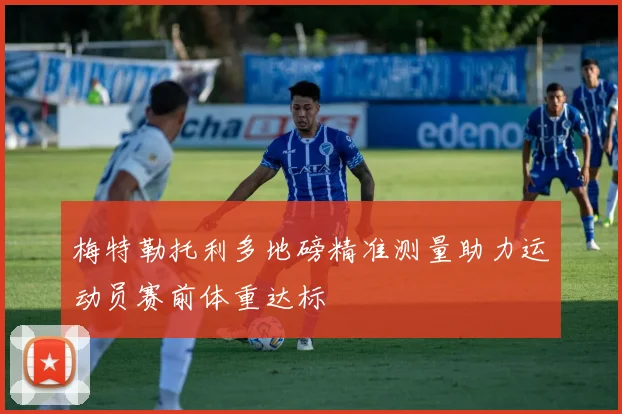 梅特勒托利多地磅精准测量助力运动员赛前体重达标