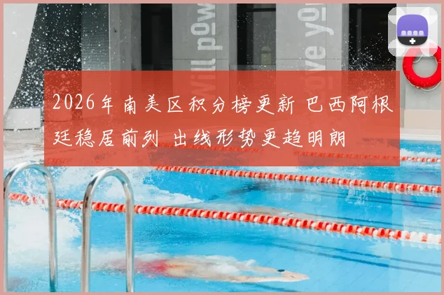 2026年南美区积分榜更新 巴西阿根廷稳居前列 出线形势更趋明朗