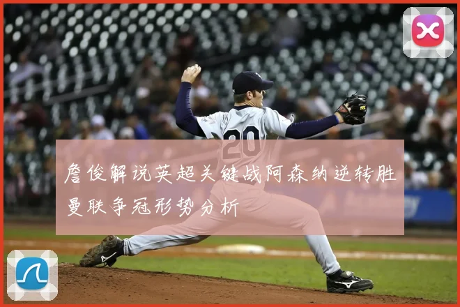 詹俊解说英超关键战阿森纳逆转胜曼联争冠形势分析