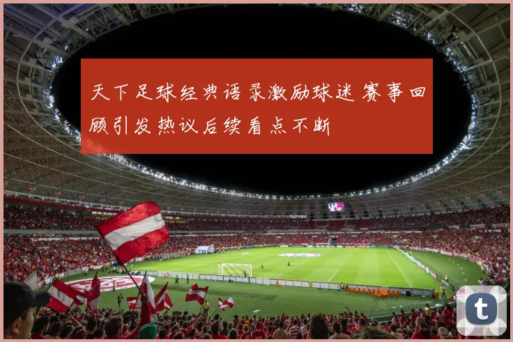 天下足球经典语录激励球迷 赛事回顾引发热议后续看点不断