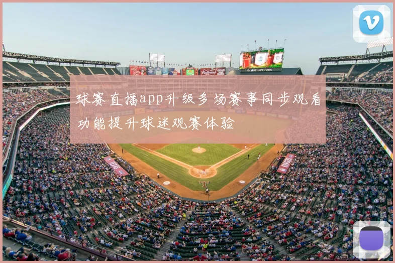 球赛直播app升级多场赛事同步观看功能提升球迷观赛体验