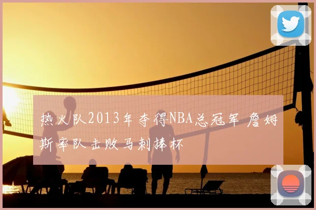 热火队2013年夺得NBA总冠军 詹姆斯率队击败马刺捧杯