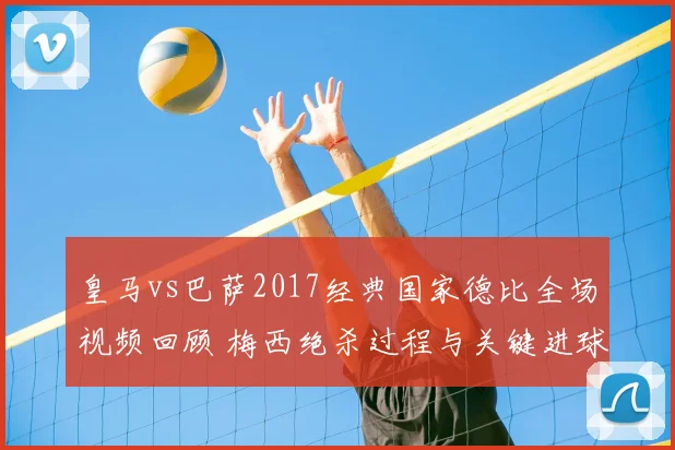 皇马vs巴萨2017经典国家德比全场视频回顾 梅西绝杀过程与关键进球解析