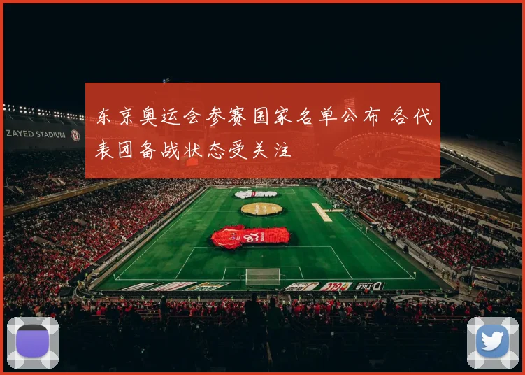 东京奥运会参赛国家名单公布 各代表团备战状态受关注