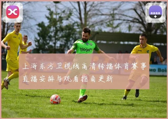 上海东方卫视线高清转播体育赛事直播安排与观看指南更新