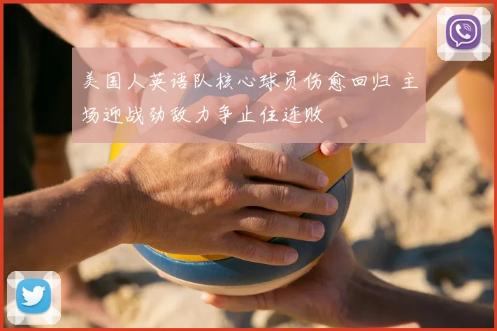 美国人英语队核心球员伤愈回归 主场迎战劲敌力争止住连败