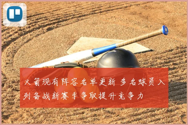 火箭现有阵容名单更新 多名球员入列备战新赛季争取提升竞争力