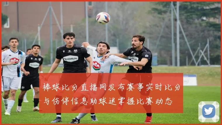 棒球比分直播网发布赛事实时比分与伤停信息助球迷掌握比赛动态