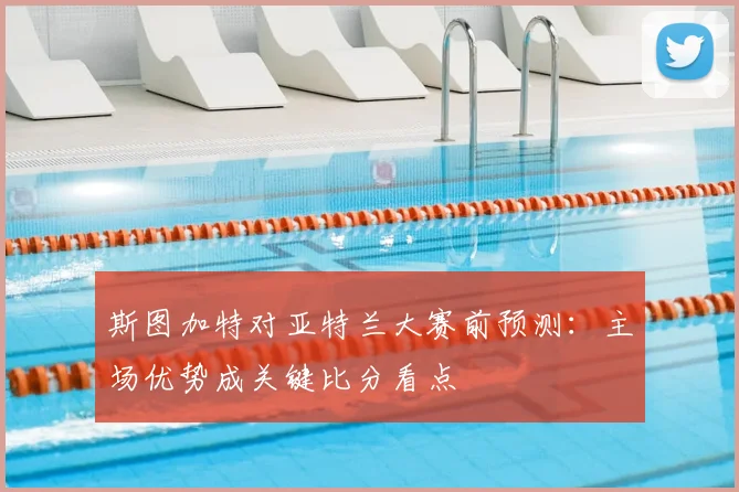 斯图加特对亚特兰大赛前预测：主场优势成关键比分看点
