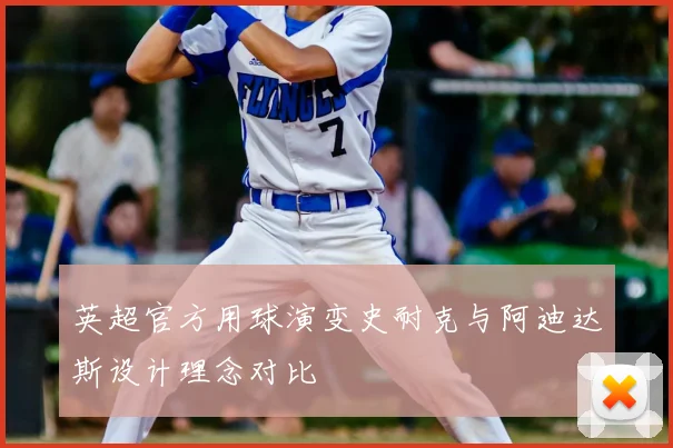 英超官方用球演变史耐克与阿迪达斯设计理念对比