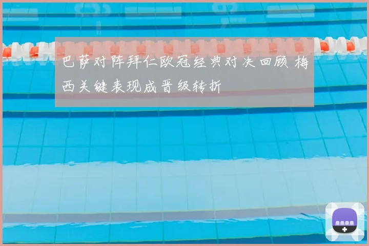 巴萨对阵拜仁欧冠经典对决回顾 梅西关键表现成晋级转折