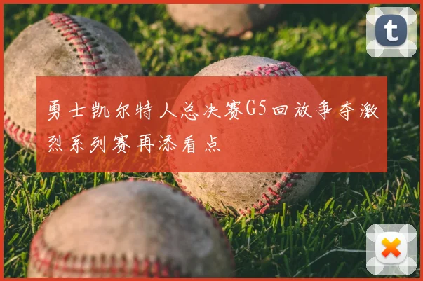 勇士凯尔特人总决赛G5回放争夺激烈系列赛再添看点