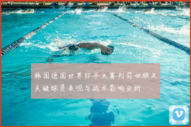 韩国德国世界杯半决赛判罚回顾及关键球员表现与战术影响分析