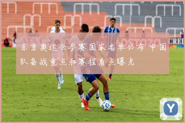 东京奥运会参赛国家名单公布 中国队备战重点和赛程看点曝光