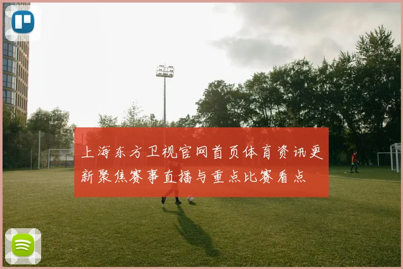 上海东方卫视官网首页体育资讯更新聚焦赛事直播与重点比赛看点