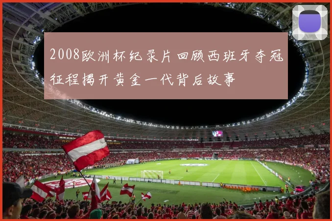 2008欧洲杯纪录片回顾西班牙夺冠征程揭开黄金一代背后故事