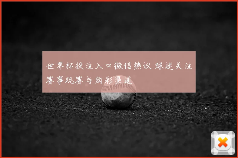 世界杯投注入口微信热议 球迷关注赛事观赛与购彩渠道