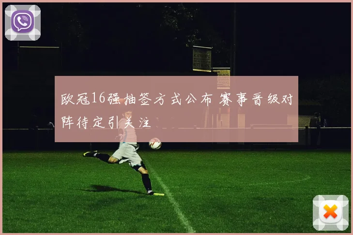 欧冠16强抽签方式公布 赛事晋级对阵待定引关注