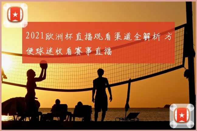 2021欧洲杯直播观看渠道全解析 方便球迷收看赛事直播