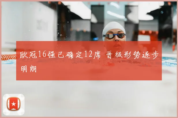 欧冠16强已确定12席 晋级形势逐步明朗
