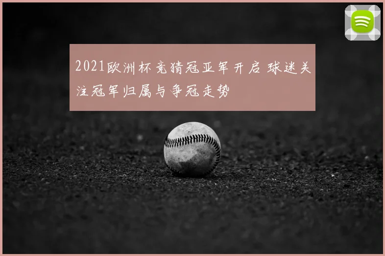 2021欧洲杯竞猜冠亚军开启 球迷关注冠军归属与争冠走势