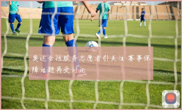 奥运会性服务志愿者引关注 赛事保障话题再受讨论