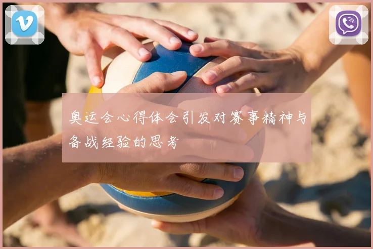 奥运会心得体会引发对赛事精神与备战经验的思考