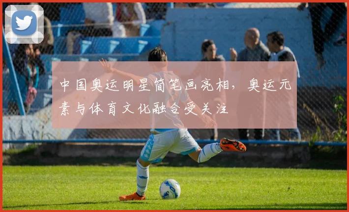 中国奥运明星简笔画亮相，奥运元素与体育文化融合受关注